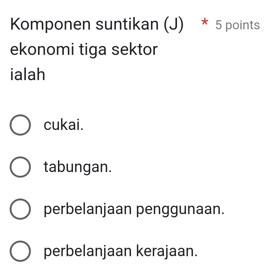 Komponen suntikan (J) * 5 points
ekonomi tiga sektor
ialah
cukai.
tabungan.
perbelanjaan penggunaan.
perbelanjaan kerajaan.