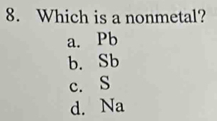 Which is a nonmetal?
a. Pb
b. Sb
c. S
d. Na