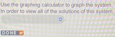 Use the graphing calculator to graph the system. 
In order to view all of the solutions of this system, 
DONE