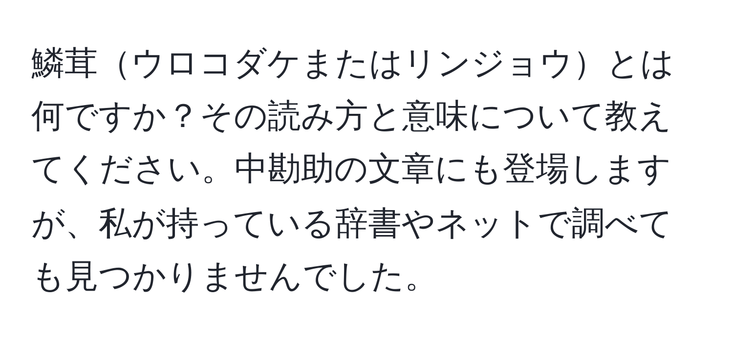 鱗茸ウロコダケまたはリンジョウとは何ですか？その読み方と意味について教えてください。中勘助の文章にも登場しますが、私が持っている辞書やネットで調べても見つかりませんでした。