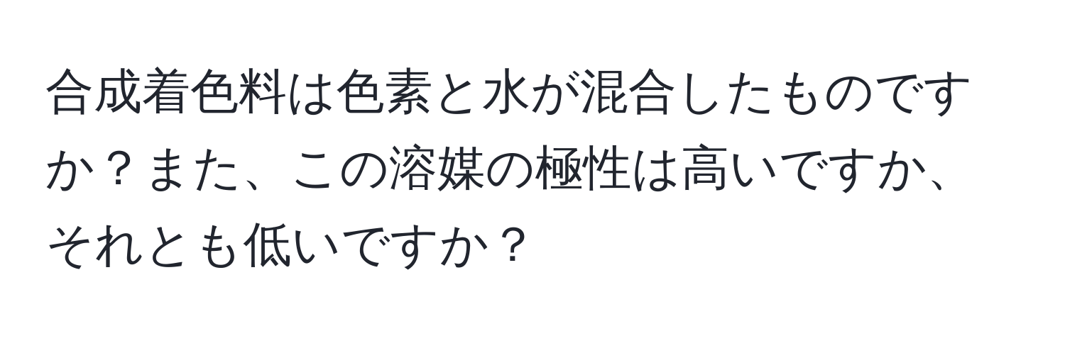 合成着色料は色素と水が混合したものですか？また、この溶媒の極性は高いですか、それとも低いですか？