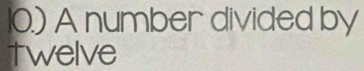 10.) A number divided by 
twelve