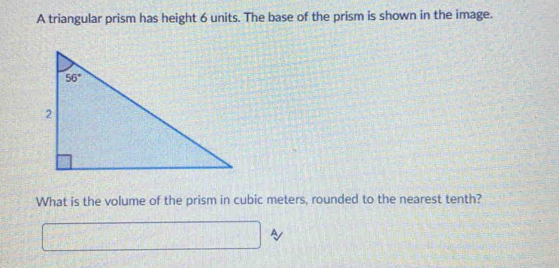 A triangular prism has height 6 units. The base of the prism is shown in the image.
What is the volume of the prism in cubic meters, rounded to the nearest tenth?