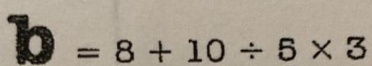 x= . =8+10/ 5* 3