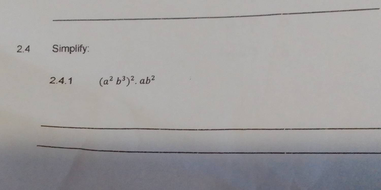 2.4 Simplify: 
2.4.1 (a^2b^3)^2.ab^2
_ 
_