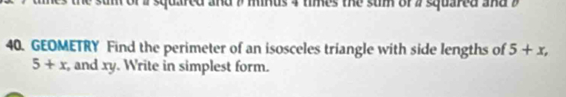 or i squmee mnus 4 times the sum or a squared and 
40. GEOMETRY Find the perimeter of an isosceles triangle with side lengths of 5+x,
5+x , and xy. Write in simplest form.