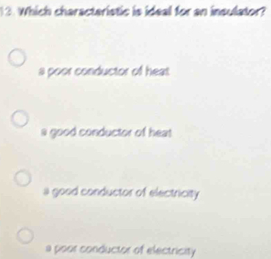 Which characteristic is ideal for an insulator?
a poor conductor of heat
a good conductor of hea
a good conductor of electricity
a poor conductor of electricity