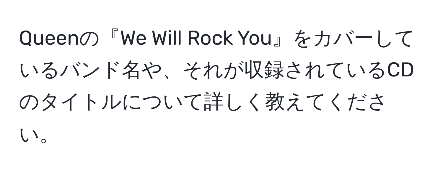 Queenの『We Will Rock You』をカバーしているバンド名や、それが収録されているCDのタイトルについて詳しく教えてください。