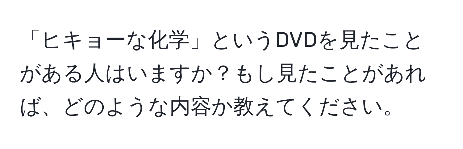 「ヒキョーな化学」というDVDを見たことがある人はいますか？もし見たことがあれば、どのような内容か教えてください。