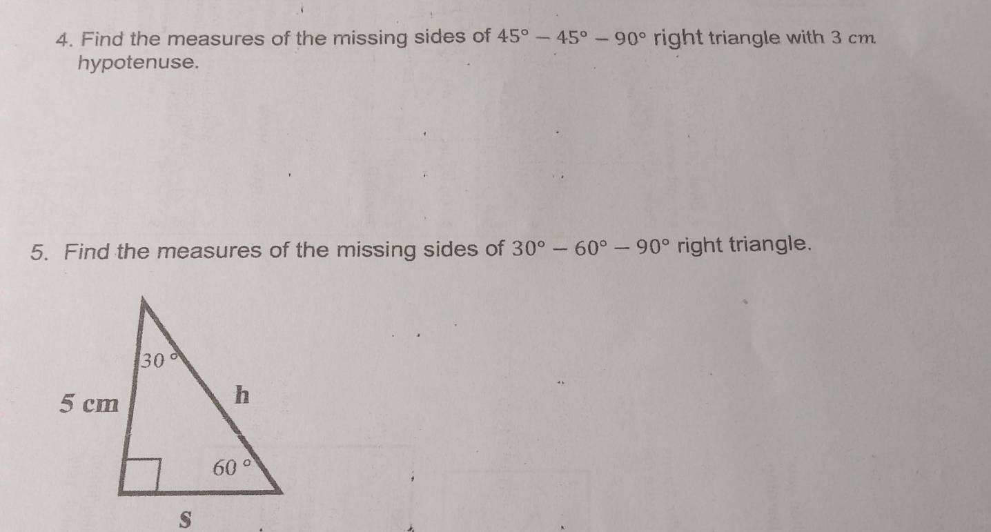 Find the measures of the missing sides of 45°-45°-90° right triangle with 3 cm.
hypotenuse.
5. Find the measures of the missing sides of 30°-60°-90° right triangle.