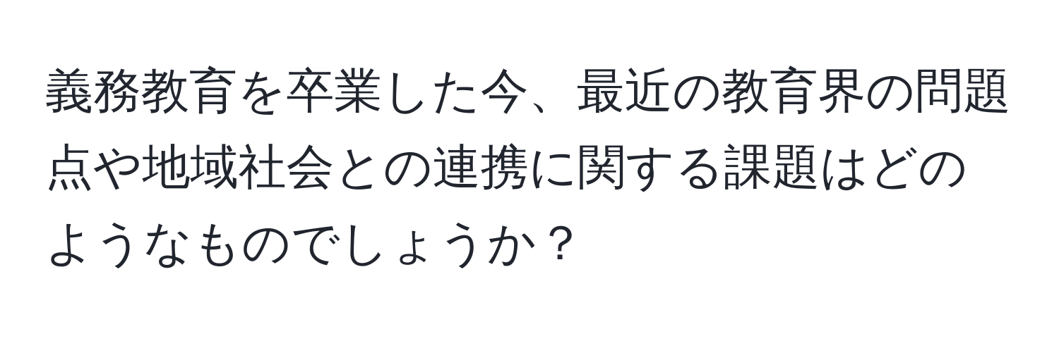 義務教育を卒業した今、最近の教育界の問題点や地域社会との連携に関する課題はどのようなものでしょうか？