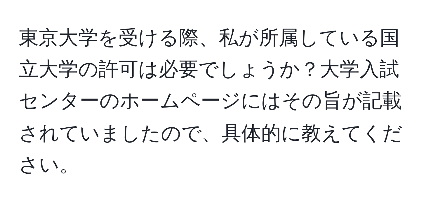 東京大学を受ける際、私が所属している国立大学の許可は必要でしょうか？大学入試センターのホームページにはその旨が記載されていましたので、具体的に教えてください。