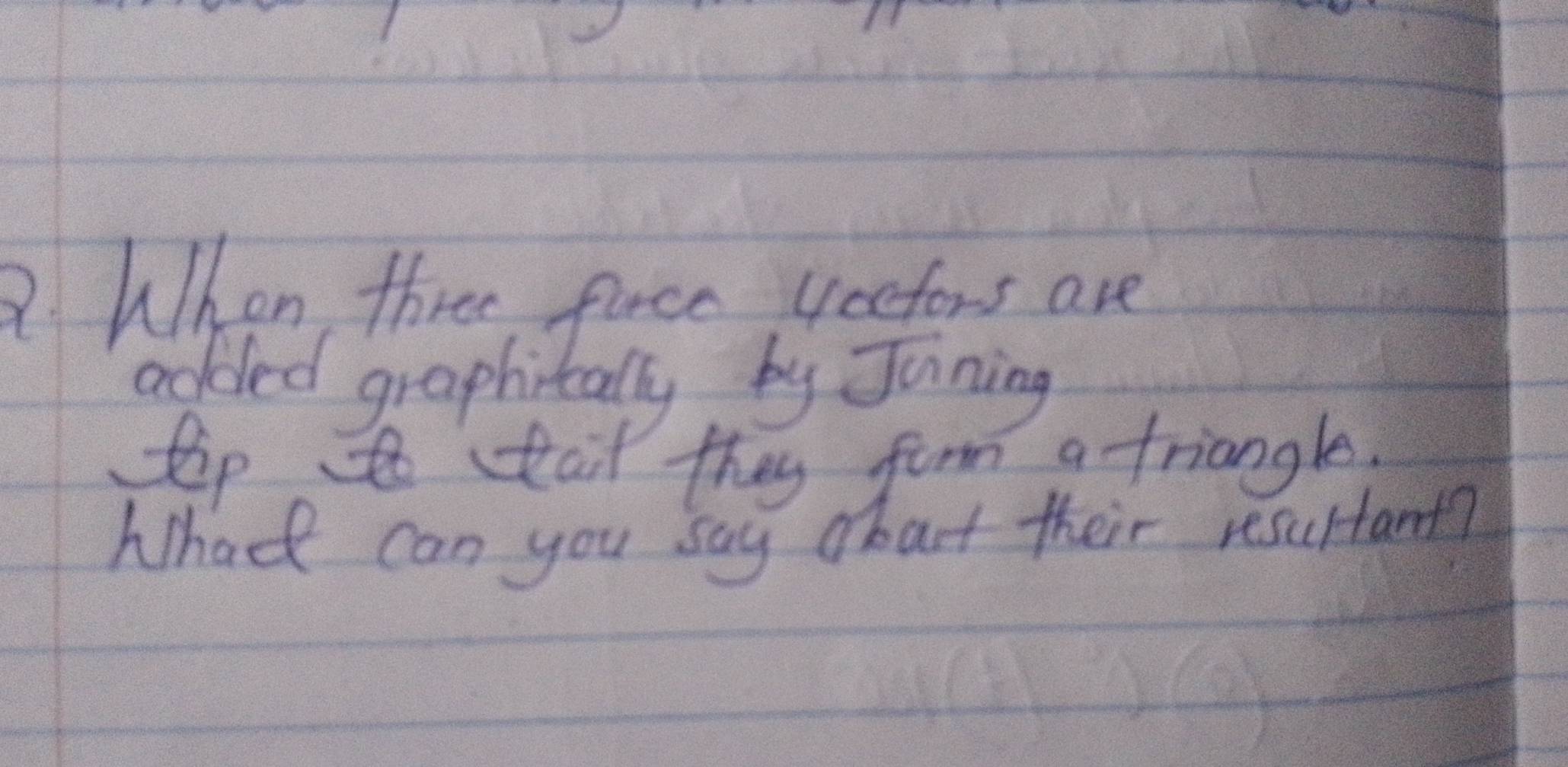 QWhon, three furce, vectors are 
added graphitally by Juning
p to stait they form a triangle. 
Whadt can you say obart their resultant?