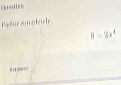 Question 
Factor completely.
8=2x^4
Anewer