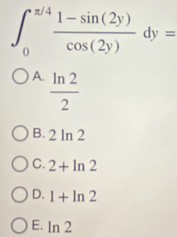 ∈t _0^((π /4)frac 1-sin (2y))cos (2y)dy=
A.  ln 2/2 
B. 2 ln 2
C. 2+ln 2
D. 1+ln 2
E. ln 2