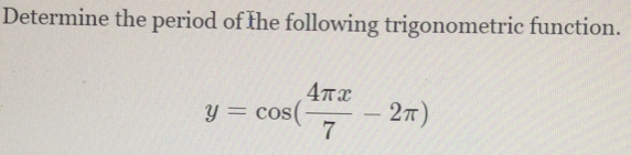 Determine the period of the following trigonometric function.
y=cos ( 4π x/7 -2π )