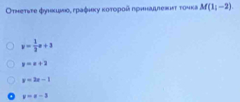 Οτмеτьτе функцμίος граφиκу κοτοροй πρиηαдлежκиτ τочка M(1_i-2).
y= 1/2 x+3
y=x+2
y=2x-1
y=x-3