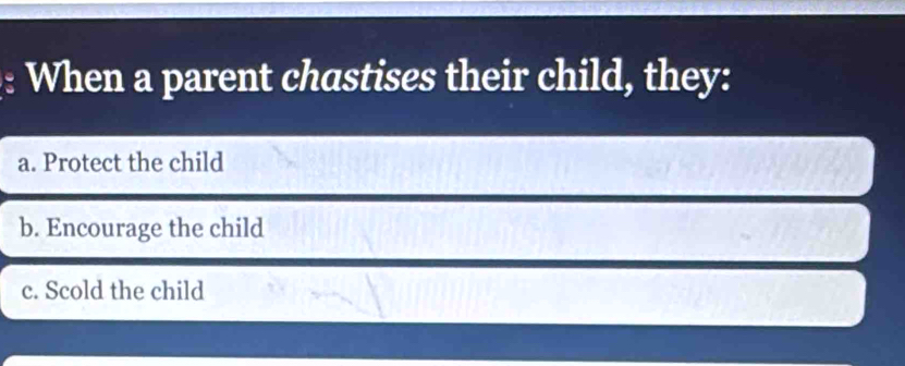 When a parent chastises their child, they:
a. Protect the child
b. Encourage the child
c. Scold the child