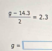  (g-14.3)/2 =2.3
g=□