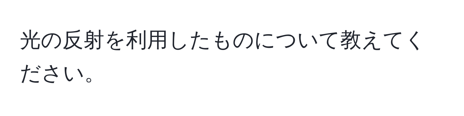 光の反射を利用したものについて教えてください。