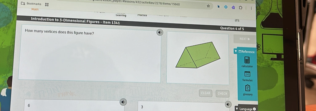 ayer/#lessons/432/activities/2278/items/15660 
Bookmarks 
Matn 
Learning Practice 
an 
Introduction to 3 -Dimensional Figures - Item 1341 Question 4 of 5 
How many vertices does this figure have? NEXT I- 
▼□Reference 
calculator 
formulas 
CLEAR CHECK glossary 
Language O