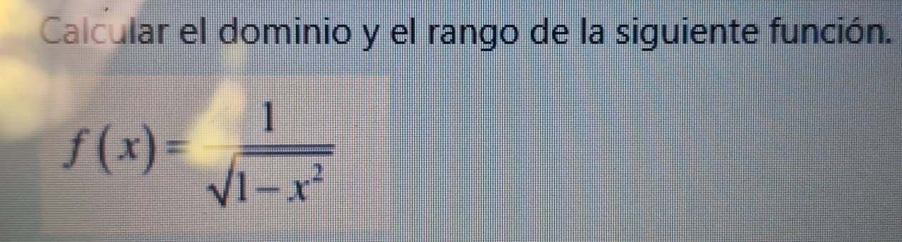 Calcular el dominio y el rango de la siguiente función.
f(x)= 1/sqrt(1-x^2) 