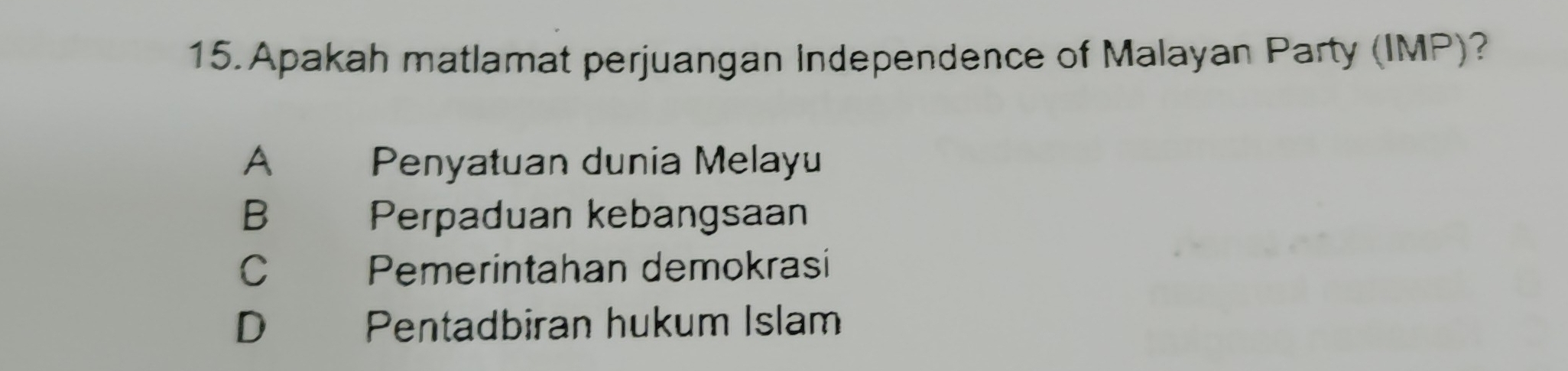 Apakah matlamat perjuangan Independence of Malayan Party (IMP)?
A Penyatuan dunia Melayu
B€£ Perpaduan kebangsaan
C Pemerintahan demokrasi
D Pentadbiran hukum Islam