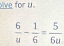 lve for u.
 6/u - 1/6 = 5/6u 