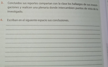 Concluidos sus reportes compartan con la clase los hallazgos de sus inwest 
gaciones y realicen una plenaria donde intercambien puntos de vista de la 
investigado. 
4. Escriban en el siguiente espacio sus conclusiones. 
_ 
_ 
_ 
_ 
_ 
_ 
_ 
_ 
_ 
_