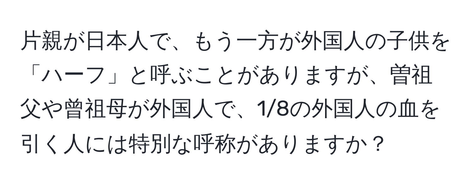 片親が日本人で、もう一方が外国人の子供を「ハーフ」と呼ぶことがありますが、曽祖父や曾祖母が外国人で、1/8の外国人の血を引く人には特別な呼称がありますか？