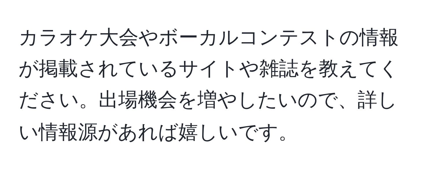 カラオケ大会やボーカルコンテストの情報が掲載されているサイトや雑誌を教えてください。出場機会を増やしたいので、詳しい情報源があれば嬉しいです。