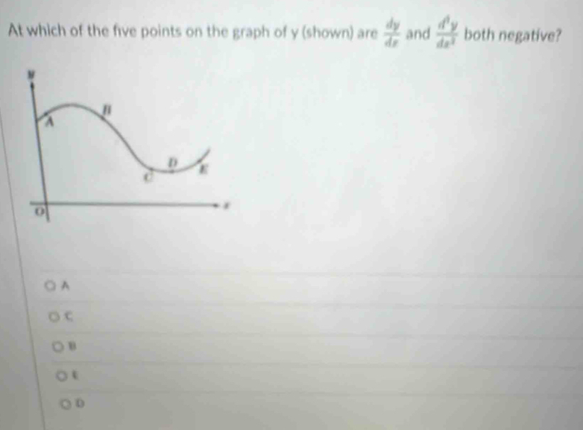 At which of the five points on the graph of y (shown) are  dy/dx  and  d^3y/dx^2  both negative?
A
c
B
t
D