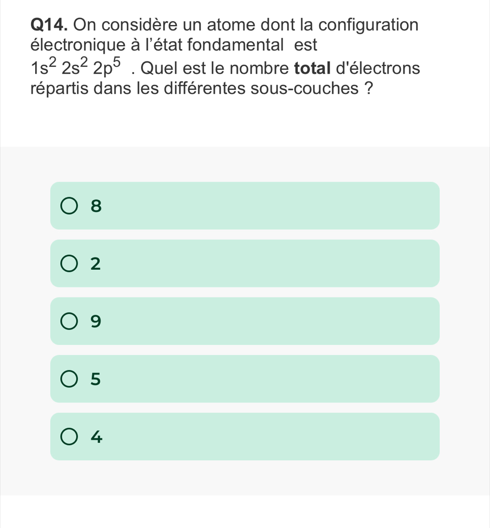 On considère un atome dont la configuration
électronique à l'état fondamental est
1s^22s^22p^5. Quel est le nombre total d'électrons
répartis dans les différentes sous-couches ?
8
2
9
5
4