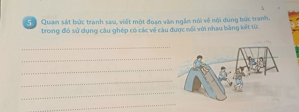 1 
5) Quan sát bức tranh sau, viết một đoạn văn ngắn nói về nội dung bức tranh, 
trong đó sử dụng câu ghép có các vế câu được nối với nhau bằng kết từ. 
_ 
_ 
_ 
_ 
_ 
_