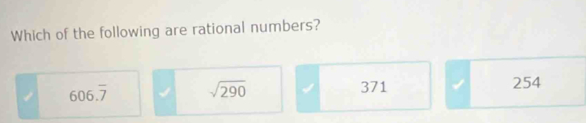 Which of the following are rational numbers?
606.overline 7 371 I 254
sqrt(290)