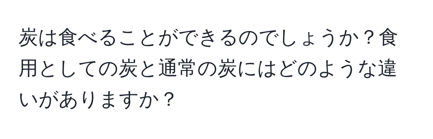 炭は食べることができるのでしょうか？食用としての炭と通常の炭にはどのような違いがありますか？