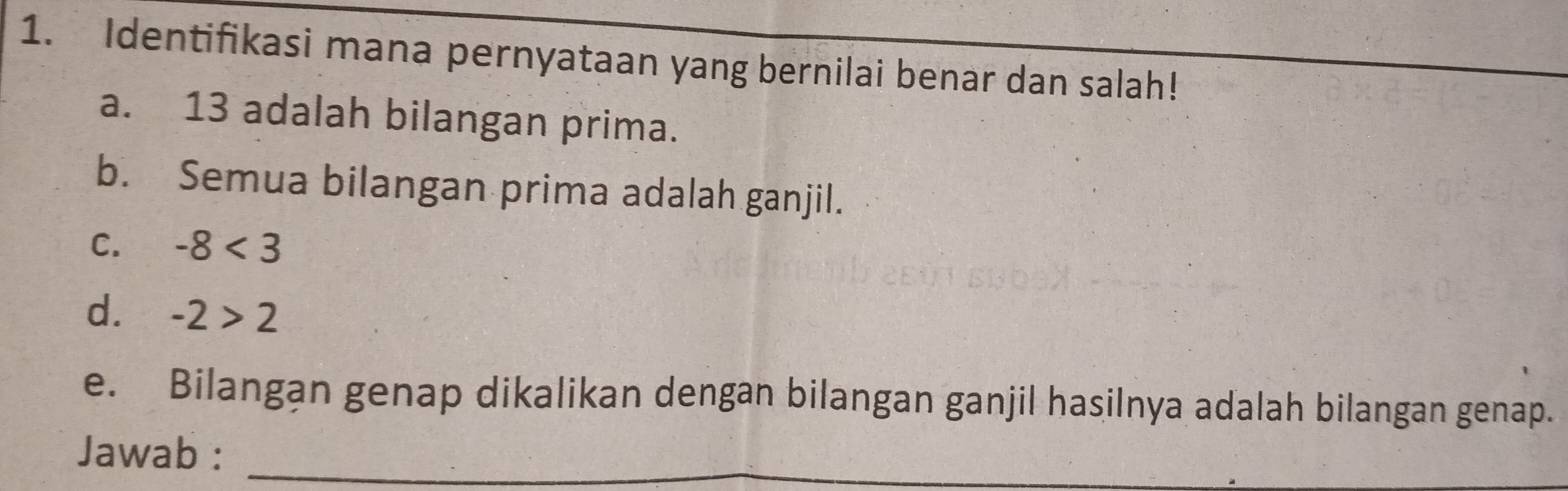 Identifikasi mana pernyataan yang bernilai benar dan salah!
a. 13 adalah bilangan prima.
b. Semua bilangan prima adalah ganjil.
C. -8<3</tex>
d. -2>2
e. Bilangan genap dikalikan dengan bilangan ganjil hasilnya adalah bilangan genap.
Jawab :_