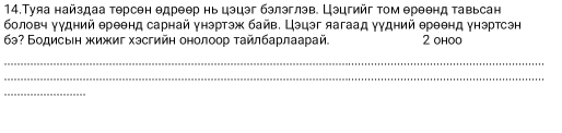 14.Туяа найздаа терсен едреер нь цэцэг бэлэглэв. Цэцгийг τом ереенд тавьсан 
боловч уудний ереенд сарнай унэртэж байв. Цэцэг яагаад γудний ереенд унэртсэн 
бэ? Бодисвеη жижиг хэсгийη онолоор τайлбарлаарай 2 ohoo 
_ 
_ 
_