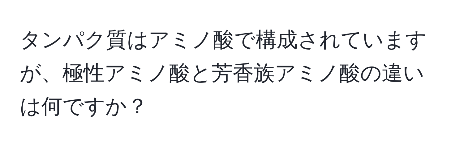 タンパク質はアミノ酸で構成されていますが、極性アミノ酸と芳香族アミノ酸の違いは何ですか？