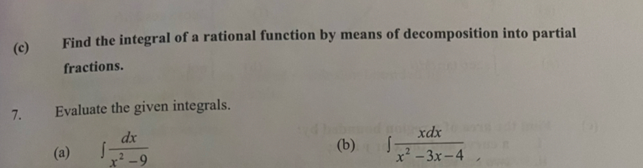 Find the integral of a rational function by means of decomposition into partial 
fractions. 
7. Evaluate the given integrals. 
(a) ∈t  dx/x^2-9 
(b) ∈t  xdx/x^2-3x-4 