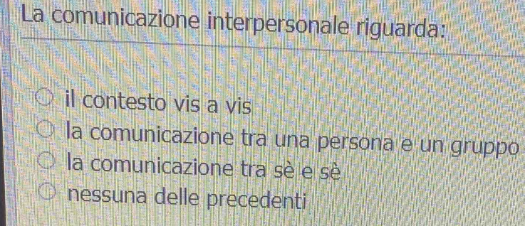 La comunicazione interpersonale riguarda:
il contesto vis a vis
la comunicazione tra una persona e un gruppo
la comunicazione tra sè e sè
nessuna delle precedenti