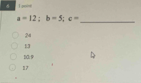 6 1 point
a=12; b=5; c= _
24
13
10. 9
17