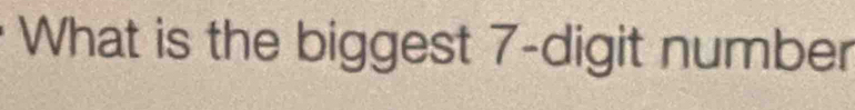 What is the biggest 7 -digit number