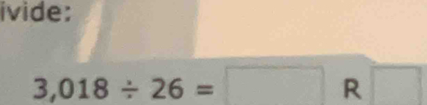 ivide:
3,018/ 26=□ R□