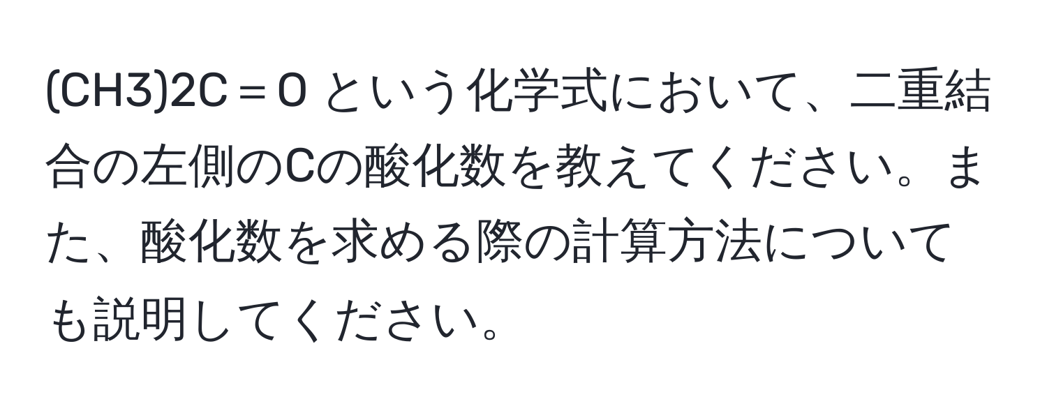 (CH3)2C＝O という化学式において、二重結合の左側のCの酸化数を教えてください。また、酸化数を求める際の計算方法についても説明してください。