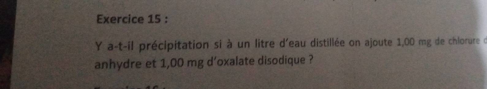 a-t-il précipitation si à un litre d'eau distillée on ajoute 1,00 mg de chlorure d 
anhydre et 1,00 mg d'oxalate disodique ?