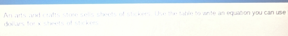 An arts and crafts store sells sheets of stickers. Use the table to write an equation you can use 
dollars for x sheets of stickers