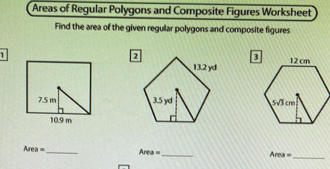 Areas of Regular Polygons and Composite Figures Worksheet
Find the area of the given regular polygons and composite figures
1
_
Area =_ Area=
Area =_