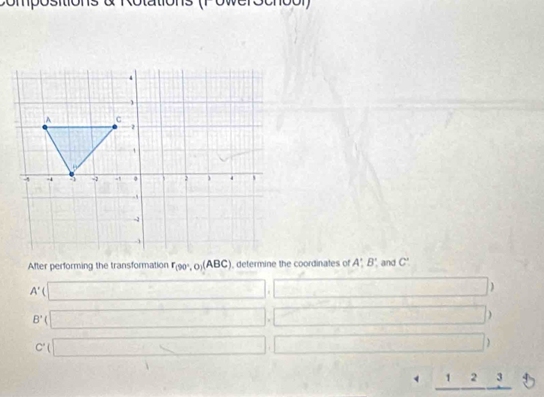 Compositions à Rotations (1 owerochool)
After performing the transformation r_(90°,0)(ABC) , determine the coordinates of A', B' and C'.
A' □ □ □
B' □. □
C' □ □ (□ )
_ 4_ 12_ 3