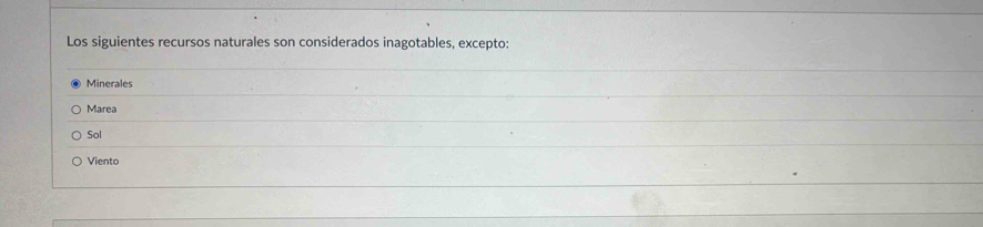Los siguientes recursos naturales son considerados inagotables, excepto:
Minerales
Marea
Sol
Viento